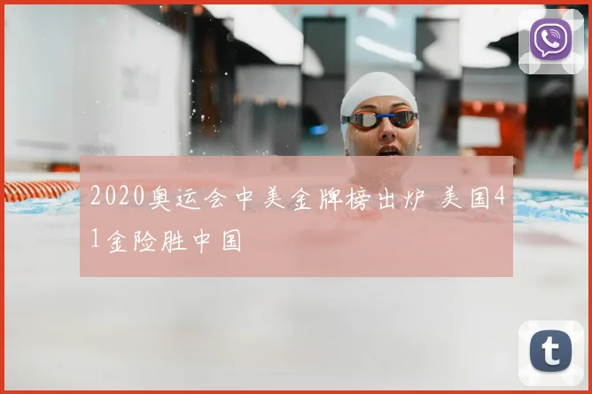 2020奥运会中美金牌榜出炉 美国41金险胜中国