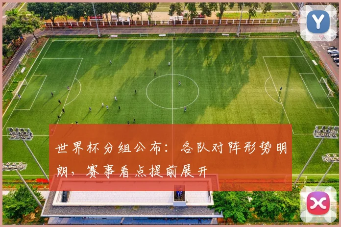 世界杯分组公布：各队对阵形势明朗，赛事看点提前展开