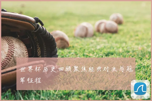 世界杯历史回顾聚焦经典对决与冠军征程
