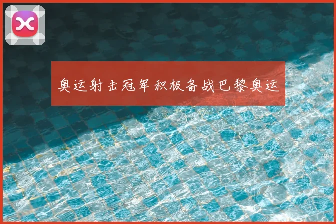 奥运射击冠军积极备战巴黎奥运