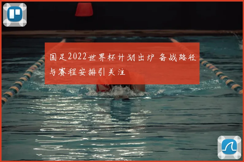 国足2022世界杯计划出炉 备战路径与赛程安排引关注