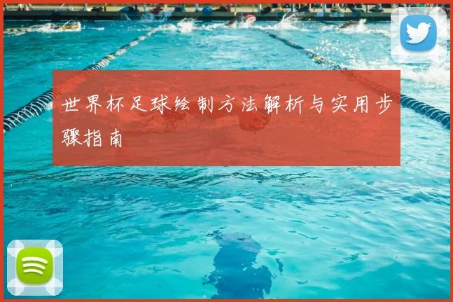 世界杯足球绘制方法解析与实用步骤指南