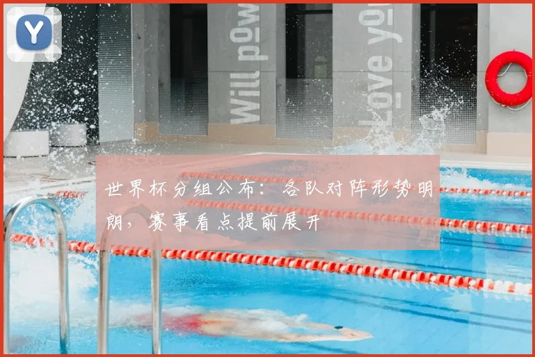 世界杯分组公布：各队对阵形势明朗，赛事看点提前展开