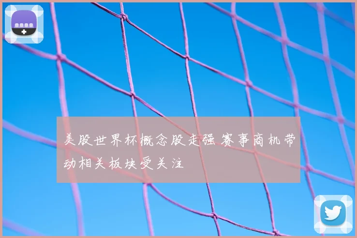 美股世界杯概念股走强 赛事商机带动相关板块受关注
