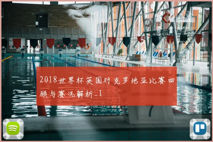 2018世界杯英国对克罗地亚比赛回顾与赛况解析_1