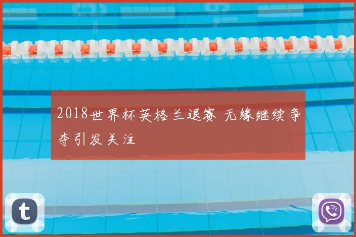2018世界杯英格兰退赛 无缘继续争夺引发关注
