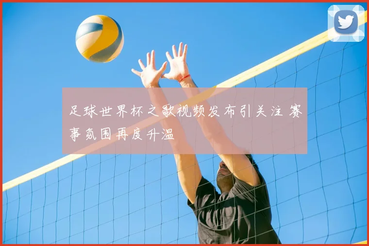 足球世界杯之歌视频发布引关注 赛事氛围再度升温