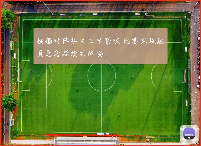 快船对阵热火三节紧咬 比赛末段胜负悬念延续到终场