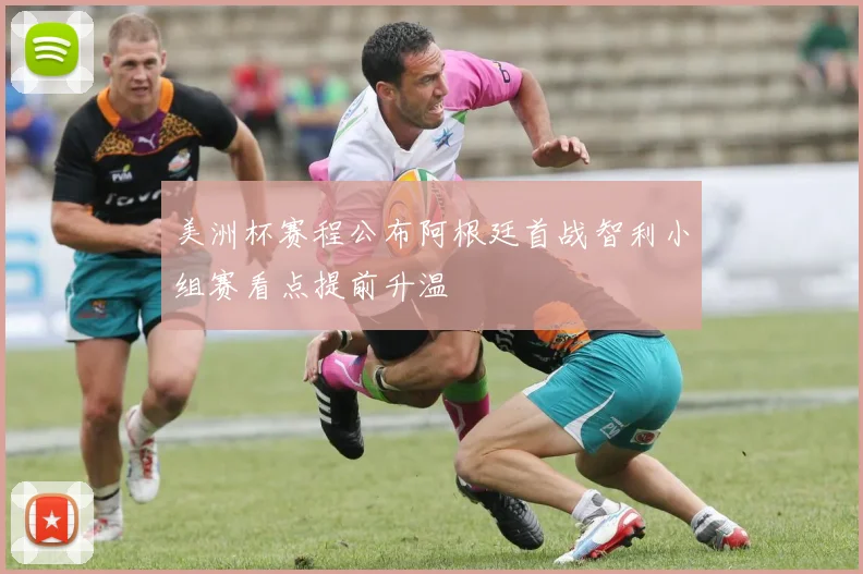 美洲杯赛程公布阿根廷首战智利小组赛看点提前升温