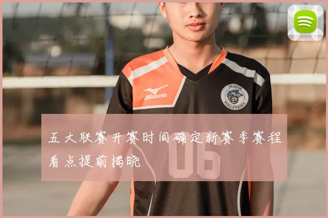 五大联赛开赛时间确定新赛季赛程看点提前揭晓