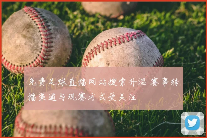 免费足球直播网站搜索升温 赛事转播渠道与观赛方式受关注