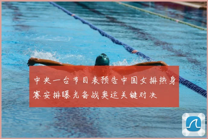 中央一台节目表预告中国女排热身赛安排曝光备战奥运关键对决