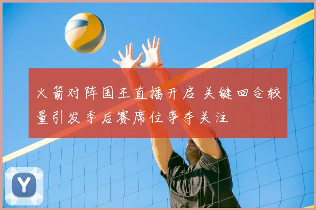 火箭对阵国王直播开启 关键回合较量引发季后赛席位争夺关注