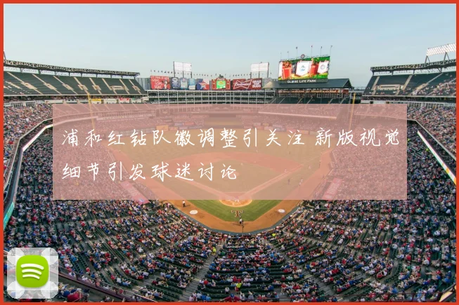 浦和红钻队徽调整引关注 新版视觉细节引发球迷讨论