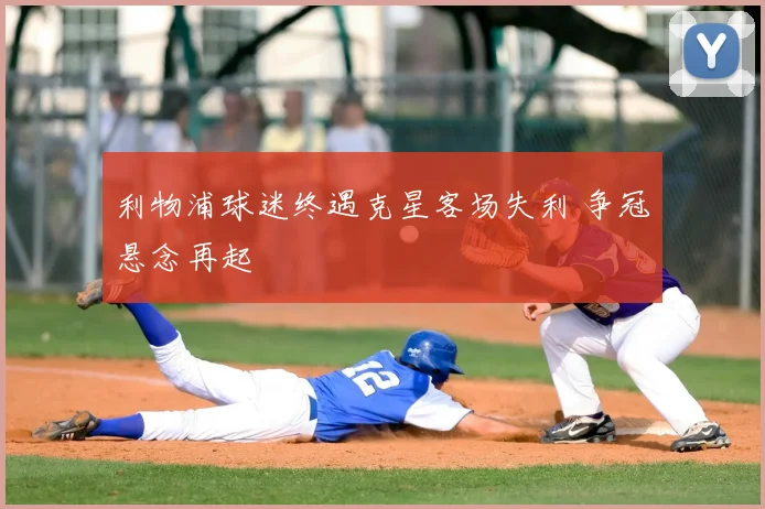 利物浦球迷终遇克星客场失利 争冠悬念再起
