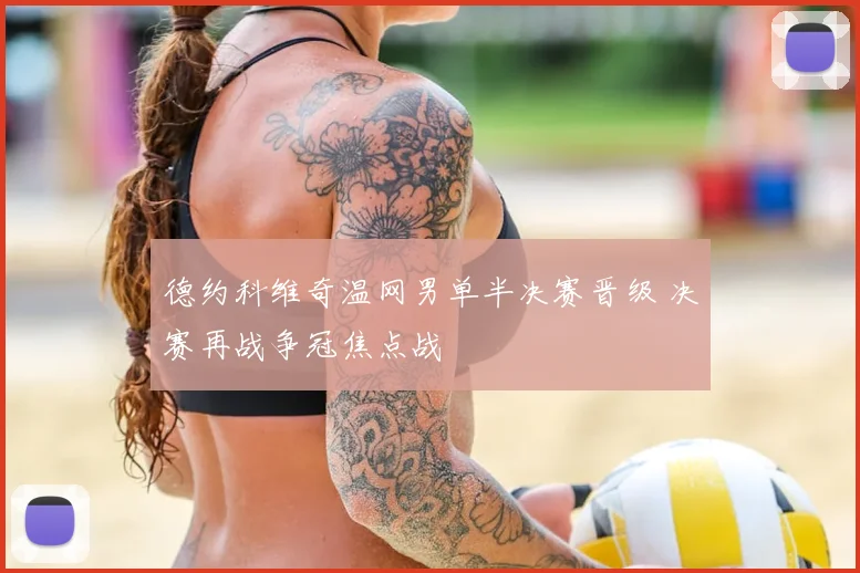 德约科维奇温网男单半决赛晋级 决赛再战争冠焦点战