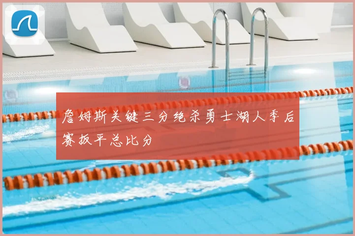 詹姆斯关键三分绝杀勇士湖人季后赛扳平总比分