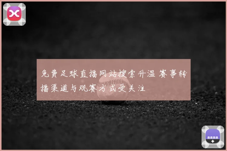 免费足球直播网站搜索升温 赛事转播渠道与观赛方式受关注