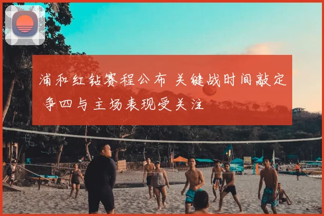 浦和红钻赛程公布 关键战时间敲定 争四与主场表现受关注