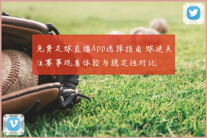 免费足球直播App选择指南 球迷关注赛事观看体验与稳定性对比