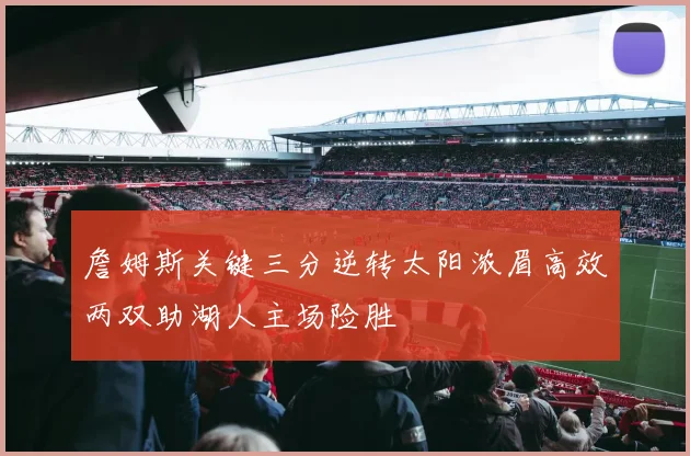 詹姆斯关键三分逆转太阳浓眉高效两双助湖人主场险胜