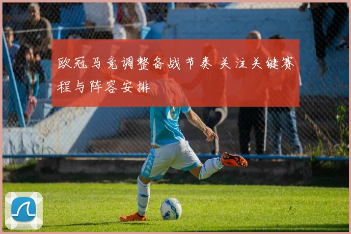 欧冠马竞调整备战节奏 关注关键赛程与阵容安排